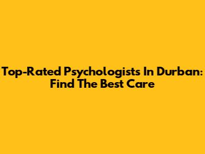 Top-Rated Psychologists In Durban: Find The Best Care