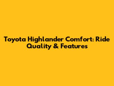 Toyota Highlander Comfort: Ride Quality & Features