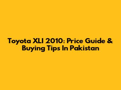 Toyota XLI 2010: Price Guide & Buying Tips In Pakistan