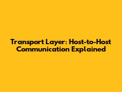 Transport Layer: Host-to-Host Communication Explained