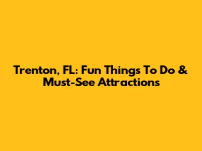 Trenton, FL: Fun Things To Do & Must-See Attractions