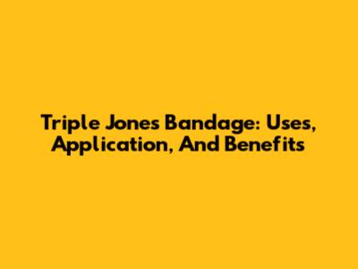 Triple Jones Bandage: Uses, Application, And Benefits
