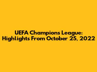 UEFA Champions League: Highlights From October 25, 2022