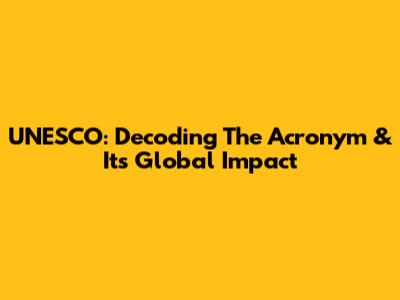 UNESCO: Decoding The Acronym & Its Global Impact