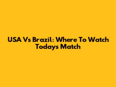 USA Vs Brazil: Where To Watch Today's Match