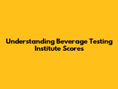 Understanding Beverage Testing Institute Scores