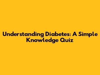 Understanding Diabetes: A Simple Knowledge Quiz