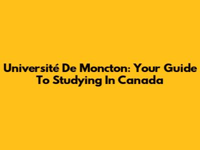 Université De Moncton: Your Guide To Studying In Canada