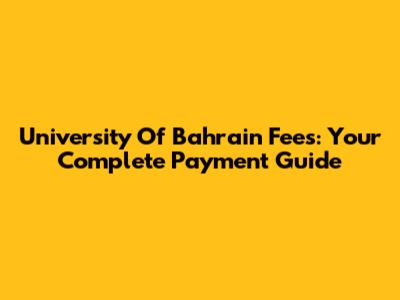 University Of Bahrain Fees: Your Complete Payment Guide