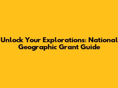 Unlock Your Explorations: National Geographic Grant Guide