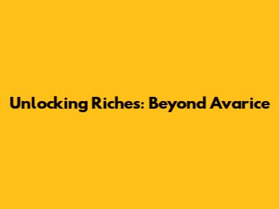 Unlocking Riches: Beyond Avarice