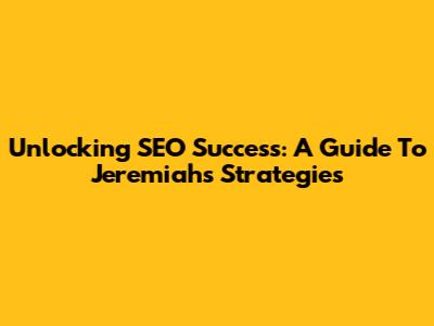 Unlocking SEO Success: A Guide To Jeremiah's Strategies