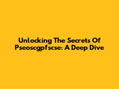 Unlocking The Secrets Of Pseoscgpfscse: A Deep Dive