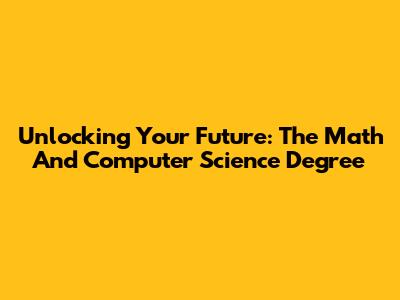 Unlocking Your Future: The Math And Computer Science Degree