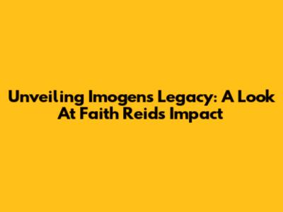 Unveiling Imogen's Legacy: A Look At Faith Reid's Impact