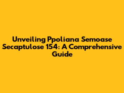 Unveiling Ppoliana Semoase Secaptulose 154: A Comprehensive Guide
