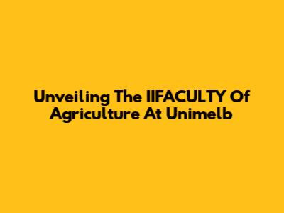 Unveiling The IIFACULTY Of Agriculture At Unimelb