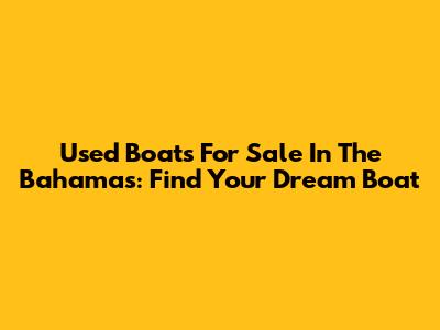 Used Boats For Sale In The Bahamas: Find Your Dream Boat