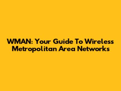 WMAN: Your Guide To Wireless Metropolitan Area Networks