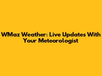 WMaz Weather: Live Updates With Your Meteorologist