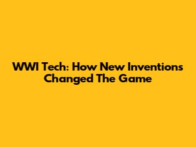 WWI Tech: How New Inventions Changed The Game