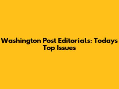 Washington Post Editorials: Today's Top Issues
