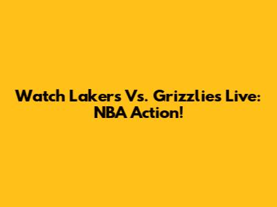 Watch Lakers Vs. Grizzlies Live: NBA Action!