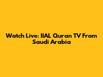 Watch Live: IIAL Quran TV From Saudi Arabia