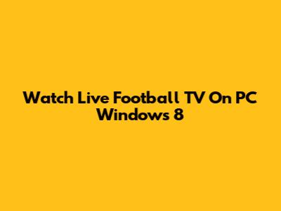 Watch Live Football TV On PC Windows 8
