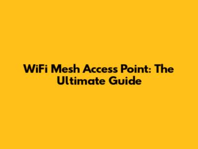 WiFi Mesh Access Point: The Ultimate Guide