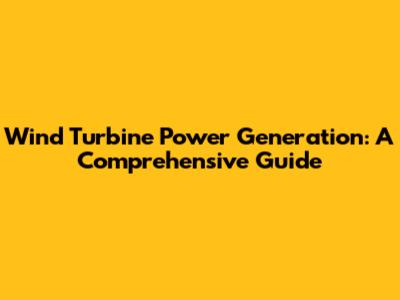 Wind Turbine Power Generation: A Comprehensive Guide