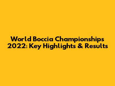 World Boccia Championships 2022: Key Highlights & Results