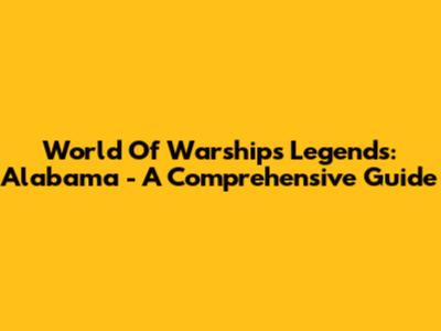 World Of Warships Legends: Alabama - A Comprehensive Guide