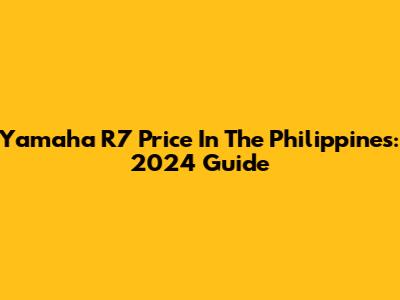 Yamaha R7 Price In The Philippines: 2024 Guide