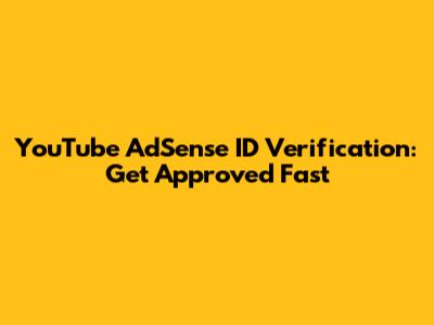 YouTube AdSense ID Verification: Get Approved Fast