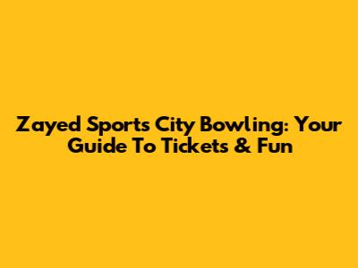 Zayed Sports City Bowling: Your Guide To Tickets & Fun