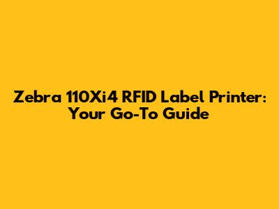 Zebra 110Xi4 RFID Label Printer: Your Go-To Guide
